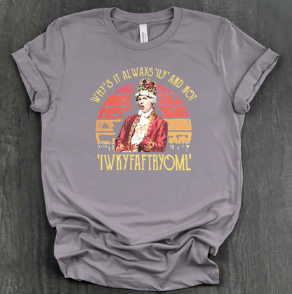 WHY IS IT ALWAYS "ILY" AND NOT "IWKYFAFTRYOML"? SHIRT