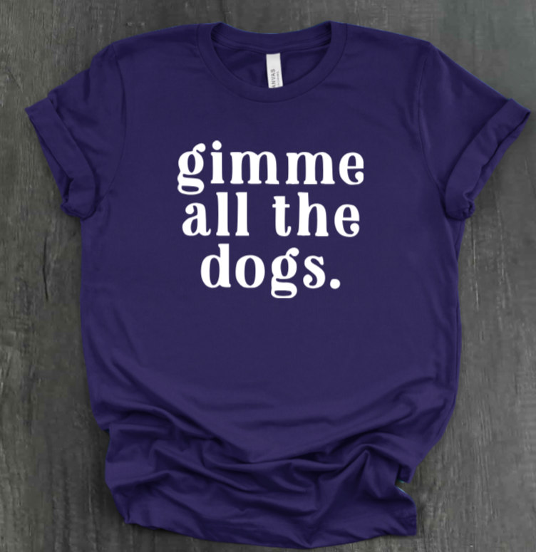 GIMME ALL THE DOGS SHIRT