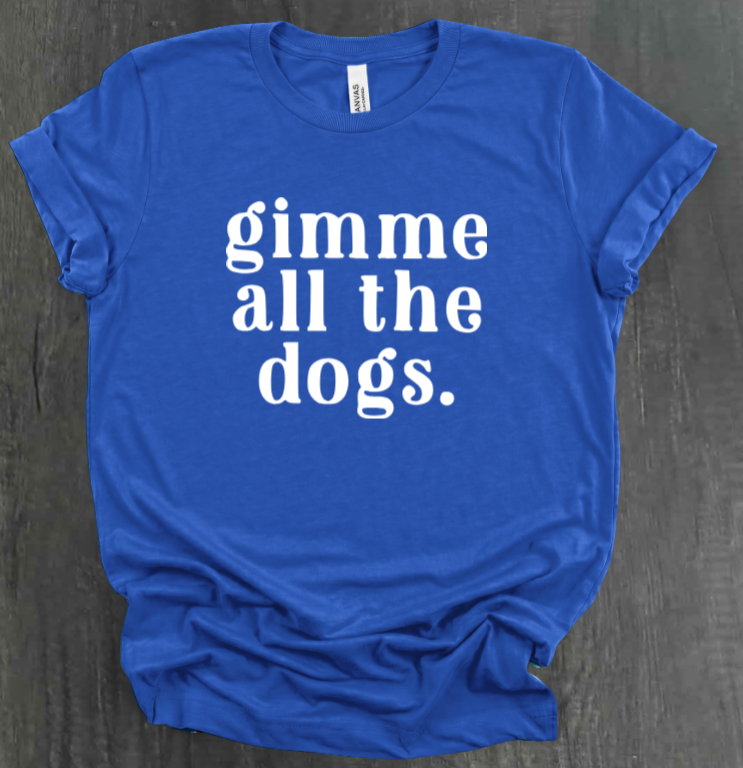 GIMME ALL THE DOGS SHIRT