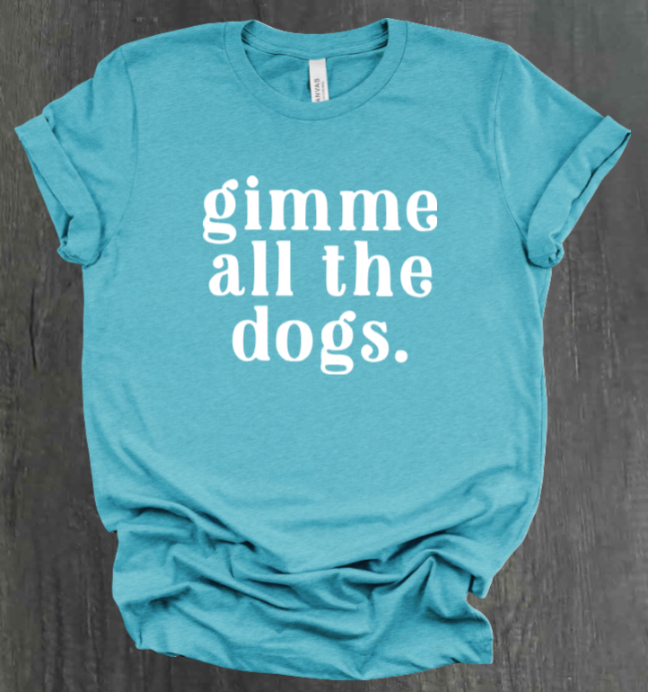 GIMME ALL THE DOGS SHIRT