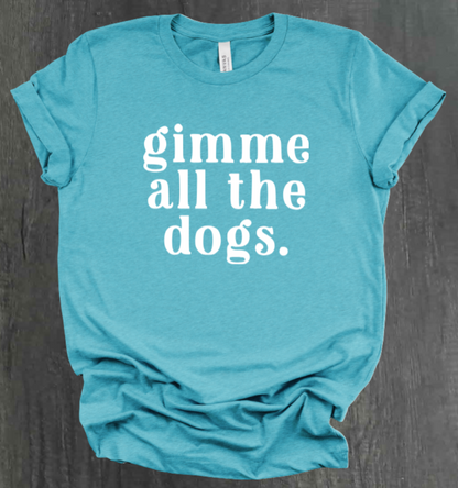 GIMME ALL THE DOGS SHIRT