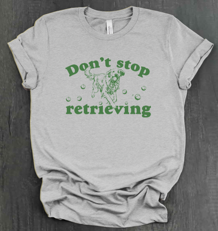 DON’T STOP RETRIEVING SHIRT