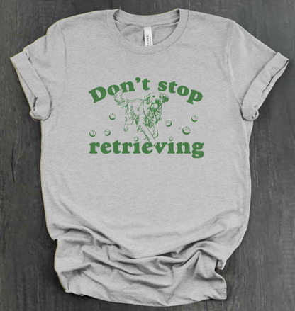 DON’T STOP RETRIEVING SHIRT