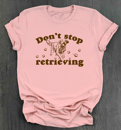 DON’T STOP RETRIEVING SHIRT