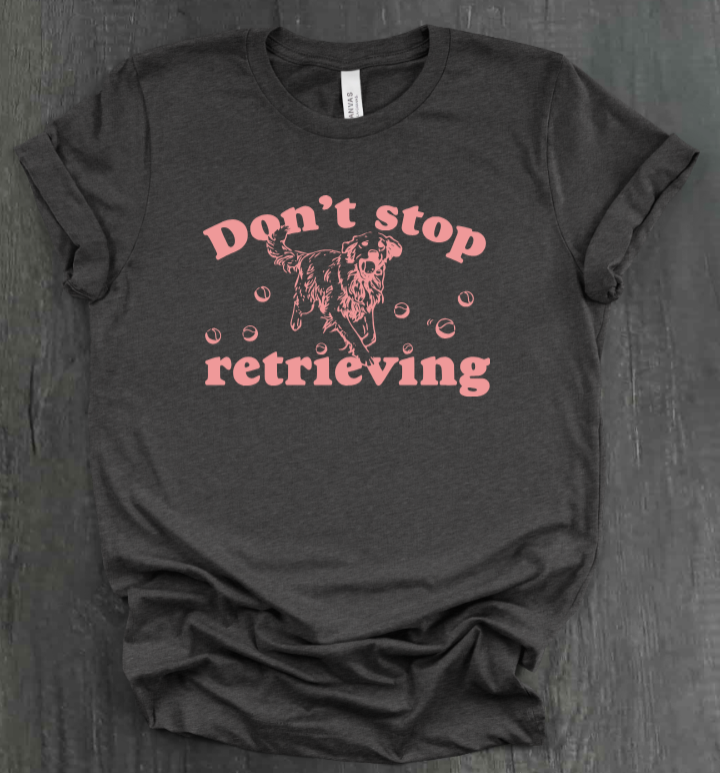 DON’T STOP RETRIEVING SHIRT