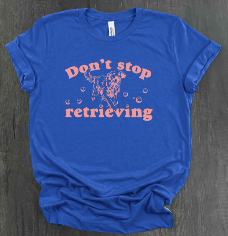 DON’T STOP RETRIEVING SHIRT