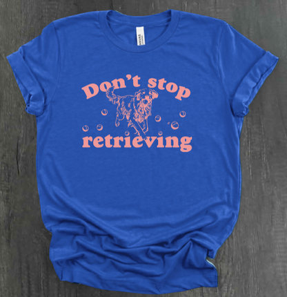 DON’T STOP RETRIEVING SHIRT