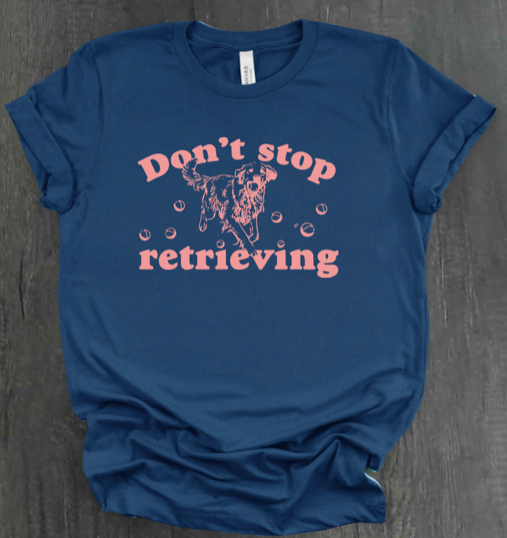 DON’T STOP RETRIEVING SHIRT