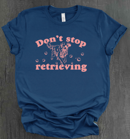DON’T STOP RETRIEVING SHIRT