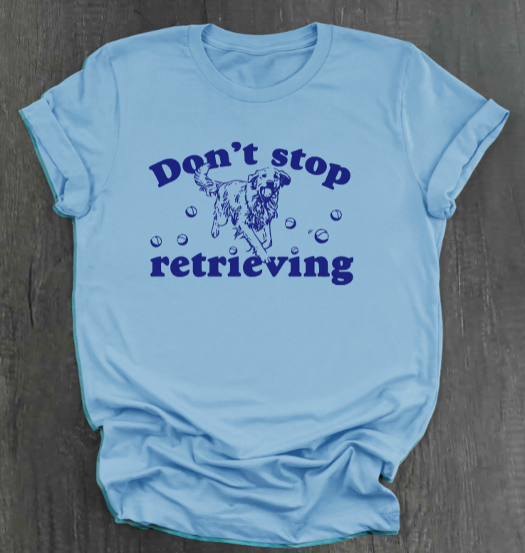 DON’T STOP RETRIEVING SHIRT