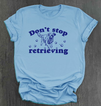 DON’T STOP RETRIEVING SHIRT