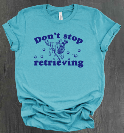 DON’T STOP RETRIEVING SHIRT