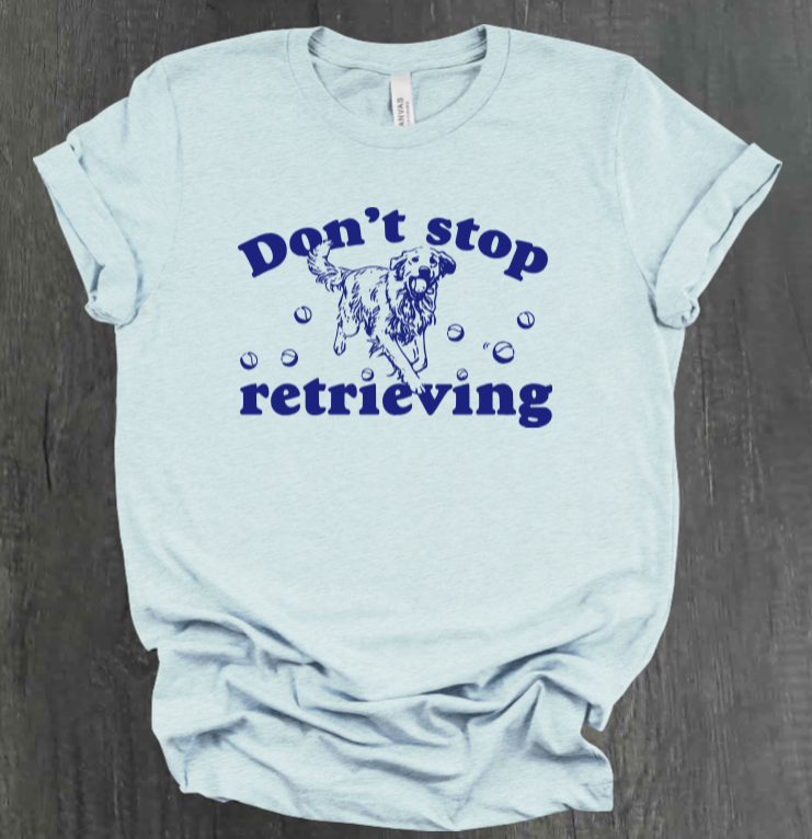 DON’T STOP RETRIEVING SHIRT