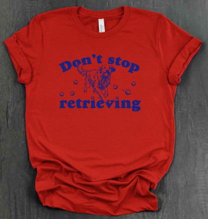 DON’T STOP RETRIEVING SHIRT