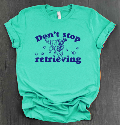 DON’T STOP RETRIEVING SHIRT