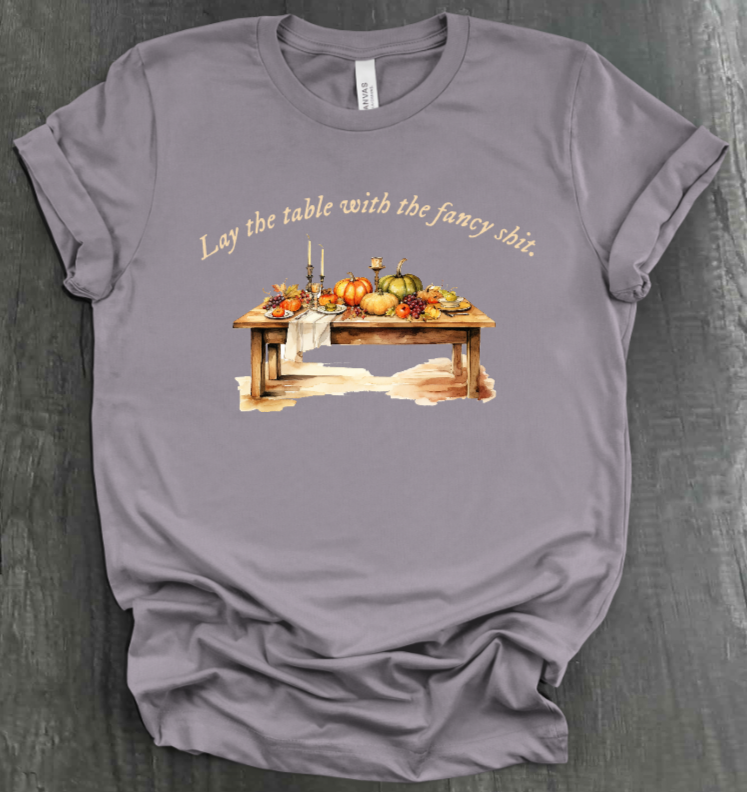 LAY THE TABLE WITH THE FANCY SHIT THANKSGIVING SHIRT