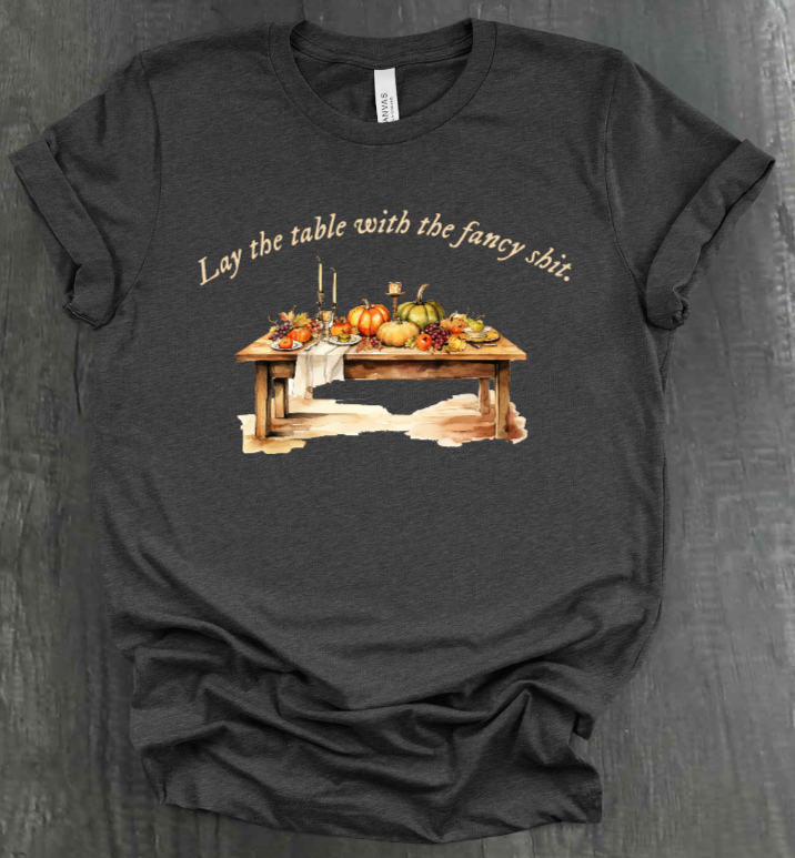 LAY THE TABLE WITH THE FANCY SHIT THANKSGIVING SHIRT