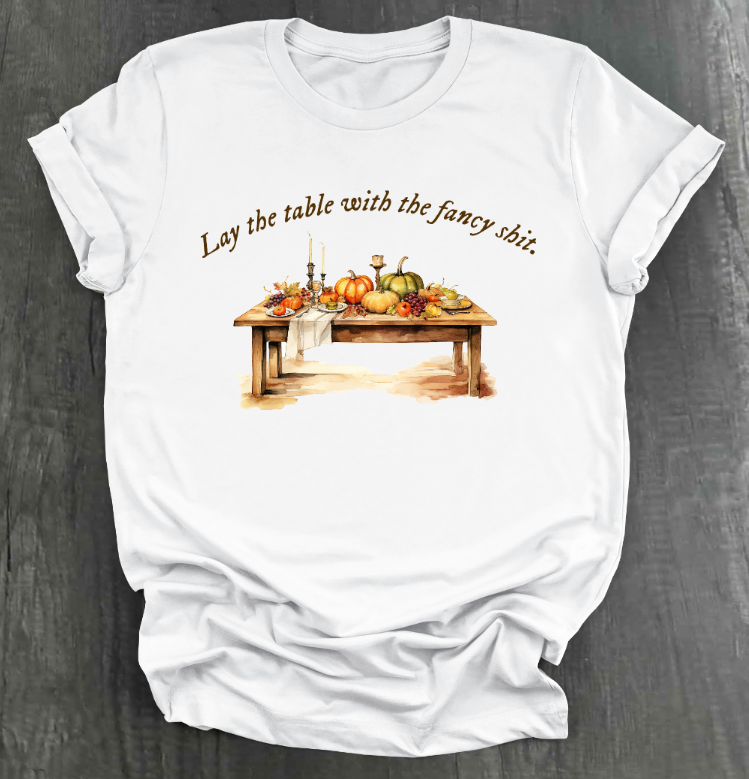 LAY THE TABLE WITH THE FANCY SHIT THANKSGIVING SHIRT