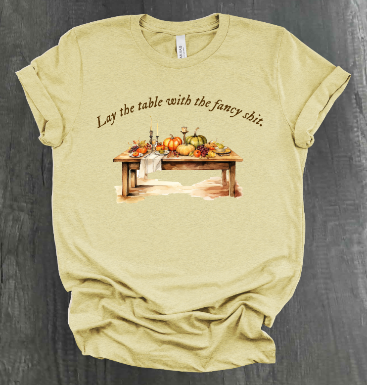 LAY THE TABLE WITH THE FANCY SHIT THANKSGIVING SHIRT