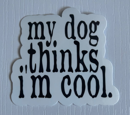 MY DOG THINKS I'M COOL STICKER