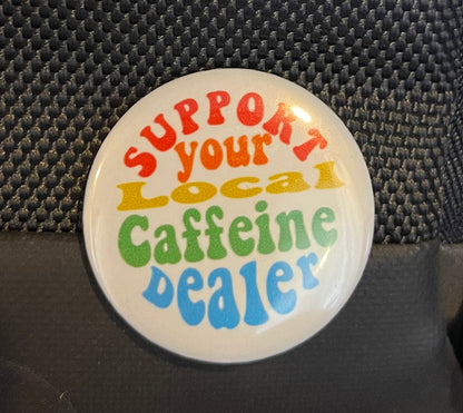 SUPPORT YOUR LOCAL CAFFIENE DEALER BUTTON/MAGNET