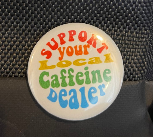 SUPPORT YOUR LOCAL CAFFIENE DEALER BUTTON/MAGNET