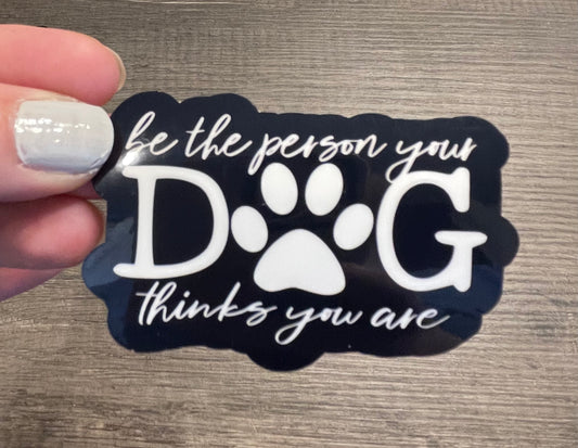 BE THE PERSON YOUR DOG THINKS YOU ARE STICKER