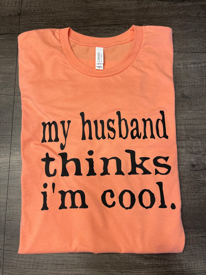 MY HUSBAND THINKS I'M COOL SHIRT