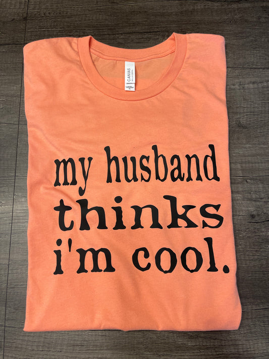 MY HUSBAND THINKS I'M COOL SHIRT