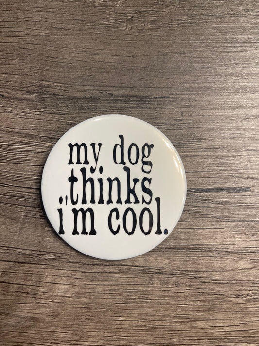MY DOG THINKS I'M COOL BUTTON/MAGNET