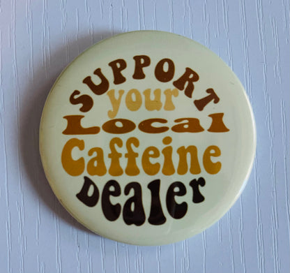 SUPPORT YOUR LOCAL CAFFIENE DEALER BUTTON/MAGNET
