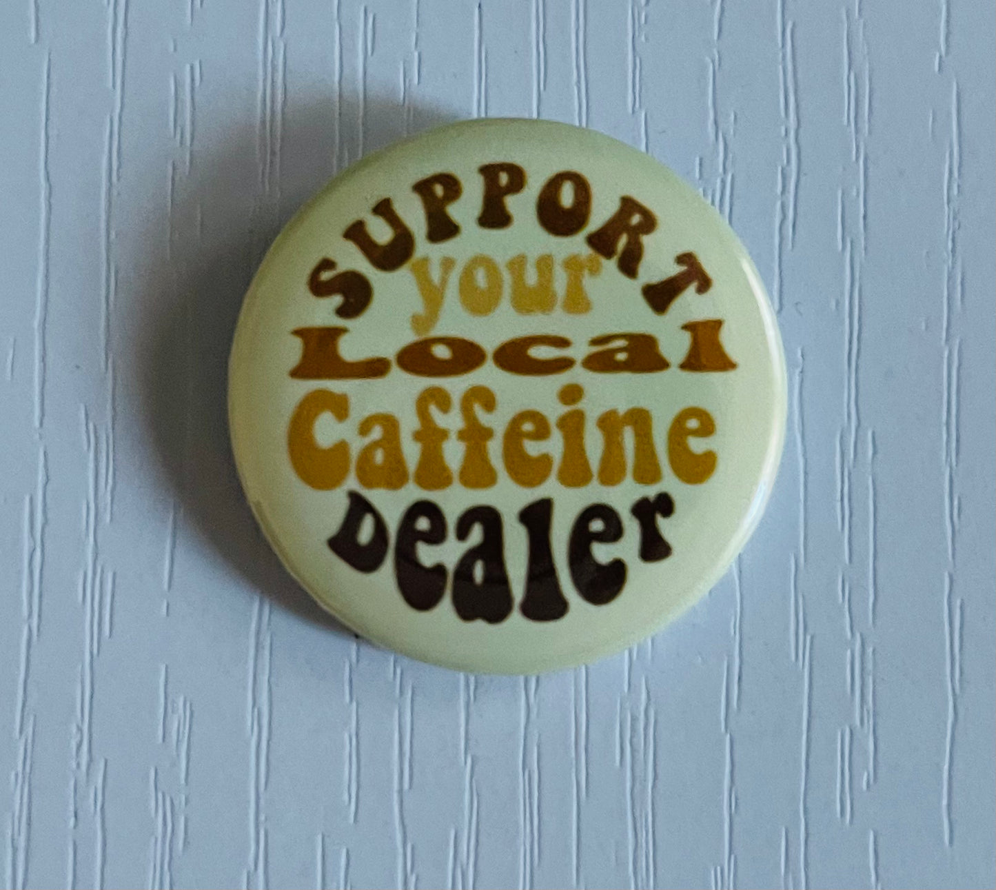 SUPPORT YOUR LOCAL CAFFIENE DEALER BUTTON/MAGNET